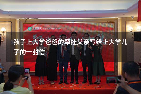 孩子上大学 爸爸的牵挂（父亲写给上大学儿子的一封信）